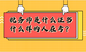 稅務(wù)師是什么證書？什么樣的人在考稅務(wù)師？