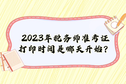 2023年稅務(wù)師準(zhǔn)考證打印時(shí)間是哪天開(kāi)始？