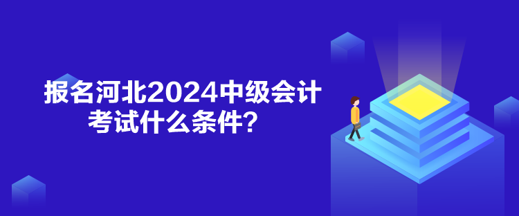 報名河北2024中級會計考試什么條件？