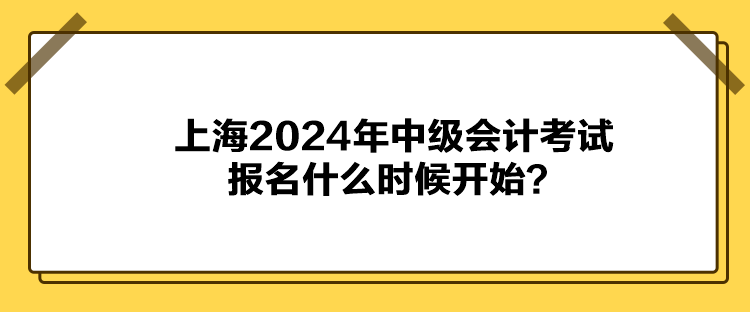 上海2024年中級會計(jì)考試報(bào)名什么時候開始？