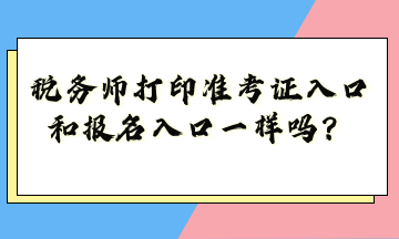 稅務師打印準考證入口和報名入口一樣嗎？