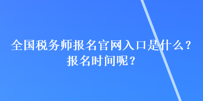 全國稅務(wù)師報(bào)名官網(wǎng)入口是什么？報(bào)名時(shí)間呢？