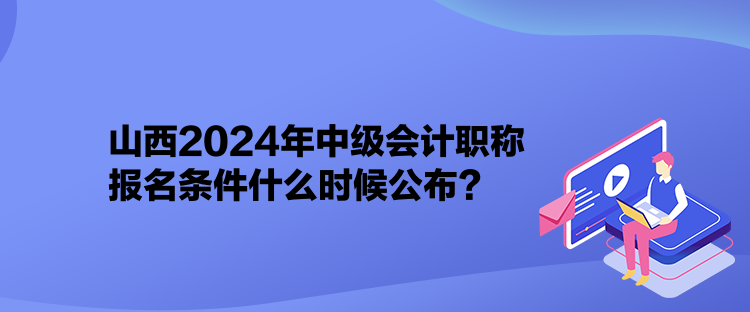 山西2024年中級(jí)會(huì)計(jì)職稱報(bào)名條件什么時(shí)候公布？