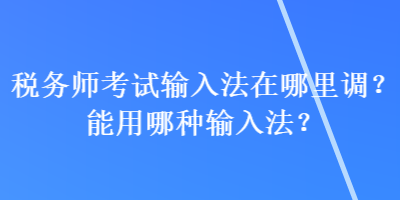 稅務(wù)師考試輸入法在哪里調(diào)？能用哪種輸入法？