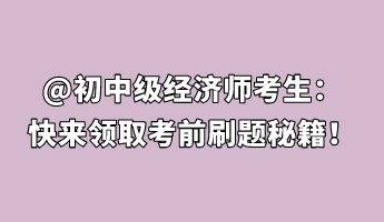 @初中級(jí)經(jīng)濟(jì)師考生：快來領(lǐng)取考前刷題秘籍！