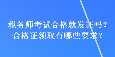 稅務師考試合格就發(fā)證嗎？合格證領取有哪些要求？