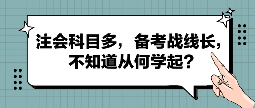 注會科目多，備考戰(zhàn)線長，不知道從何學(xué)起？