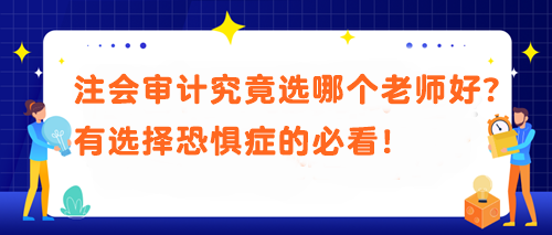 注會(huì)審計(jì)究竟選哪個(gè)老師好？有選擇恐懼癥的必看！