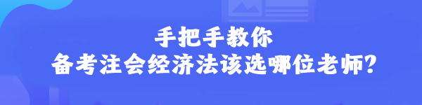 手把手教你 備考注會經(jīng)濟法該選哪位老師？