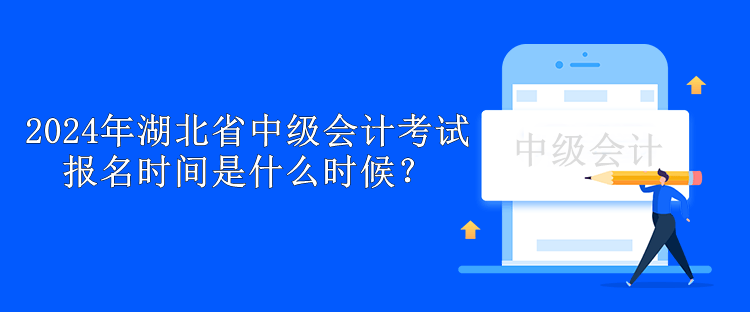 2024年湖北省中級會計考試報名時間是什么時候？