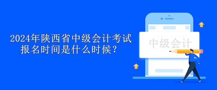 2024年陜西省中級會計考試報名時間是什么時候？