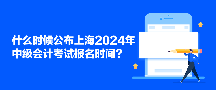 什么時候公布上海2024年中級會計(jì)考試報(bào)名時間？