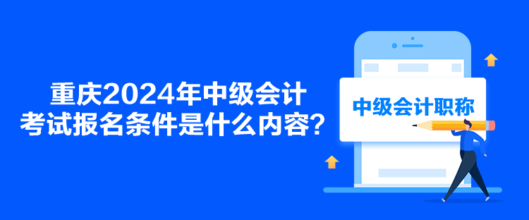 重慶2024年中級(jí)會(huì)計(jì)考試報(bào)名條件是什么內(nèi)容？