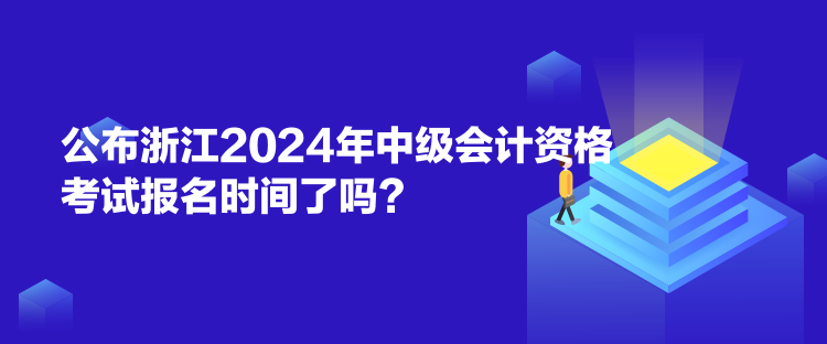 公布浙江2024年中級(jí)會(huì)計(jì)資格考試報(bào)名時(shí)間了嗎？