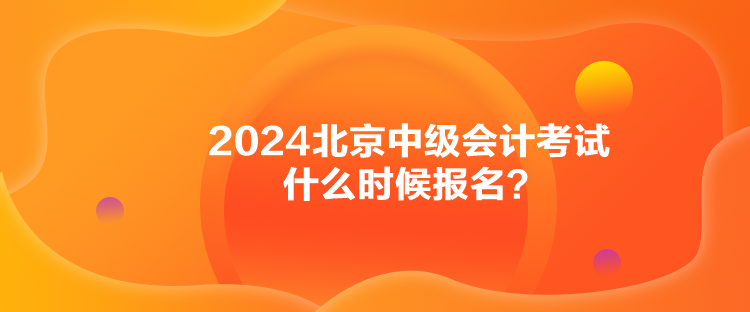 2024北京中級(jí)會(huì)計(jì)考試什么時(shí)候報(bào)名？