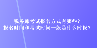 稅務(wù)師考試報(bào)名方式有哪些？報(bào)名時(shí)間和考試時(shí)間一般是什么時(shí)候？