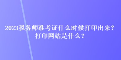 2023稅務(wù)師準(zhǔn)考證什么時(shí)候打印出來(lái)？打印網(wǎng)站是什么？