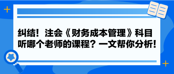 糾結(jié)！注會《財務(wù)成本管理》科目聽哪個老師的課程？一文幫你分析！