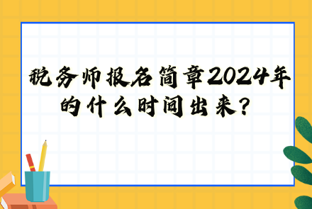 稅務(wù)師報(bào)名簡(jiǎn)章2024年的什么時(shí)間出來(lái)？