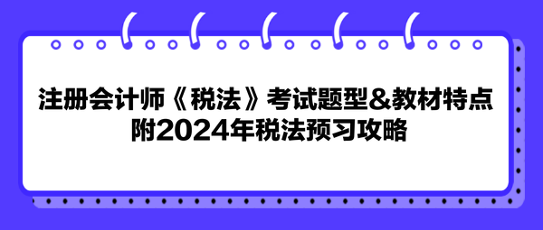 注冊(cè)會(huì)計(jì)師《稅法》考試題型&教材特點(diǎn) 附2024年稅法預(yù)習(xí)攻略