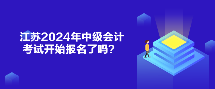 江蘇2024年中級(jí)會(huì)計(jì)考試開(kāi)始報(bào)名了嗎？