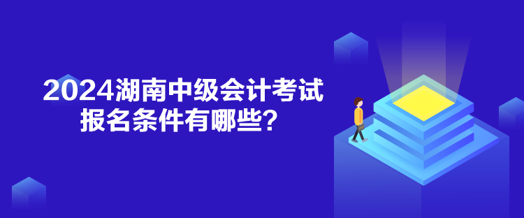 2024湖南中級會計考試報名條件有哪些？