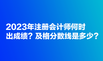 2023年注冊會計師何時出成績？及格分?jǐn)?shù)線是多少？