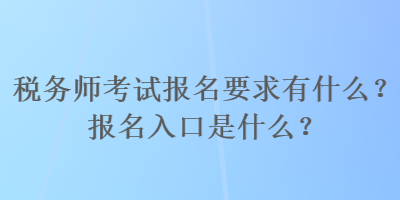 稅務(wù)師考試報(bào)名要求有什么？報(bào)名入口是什么？