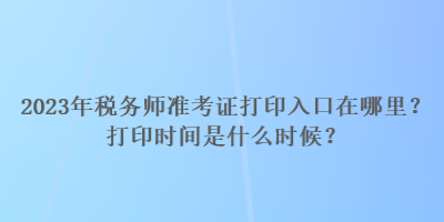 2023年稅務(wù)師準(zhǔn)考證打印入口在哪里？打印時(shí)間是什么時(shí)候？