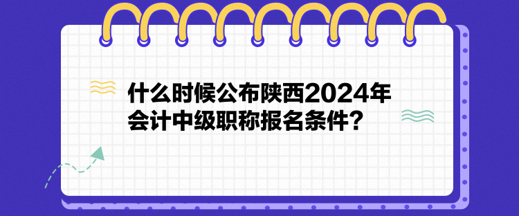 什么時(shí)候公布陜西2024年會(huì)計(jì)中級(jí)職稱報(bào)名條件？