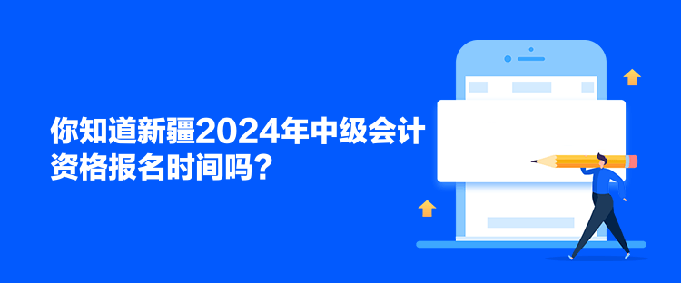 你知道新疆2024年中級會計資格報名時間嗎？