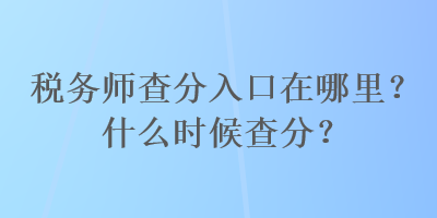 稅務(wù)師查分入口在哪里？什么時(shí)候查分？