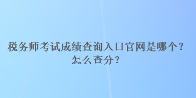 稅務(wù)師考試成績(jī)查詢?nèi)肟诠倬W(wǎng)是哪個(gè)？怎么查分？