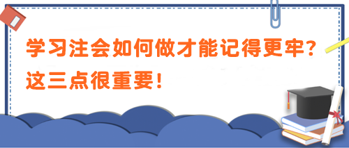 學(xué)習(xí)注會如何做才能記得更牢？這三點(diǎn)很重要！