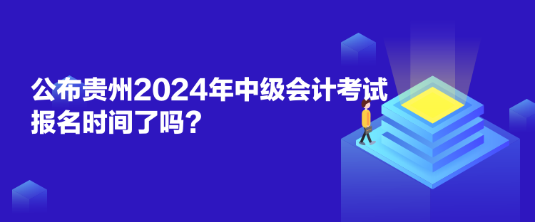 公布貴州2024年中級(jí)會(huì)計(jì)考試報(bào)名時(shí)間了嗎？