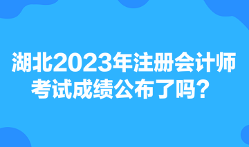 湖北2023年注冊會計師考試成績公布了嗎？