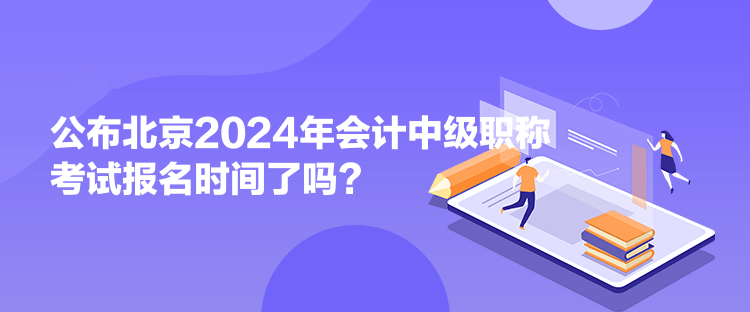 公布北京2024年會(huì)計(jì)中級(jí)職稱考試報(bào)名時(shí)間了嗎？