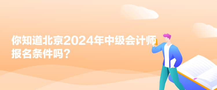 你知道北京2024年中級會計師報名條件嗎？