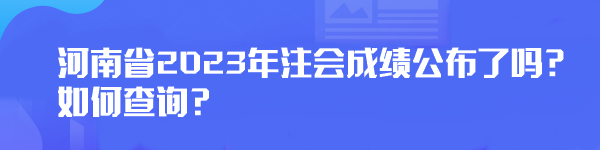 河南省2023年注會(huì)成績公布了嗎？如何查詢？