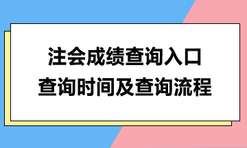 注會(huì)成績(jī)查詢?nèi)肟?、查詢時(shí)間及查詢流程