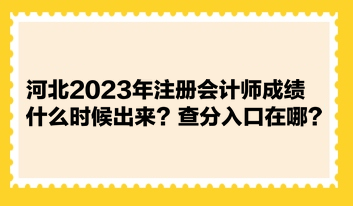 河北2023年注冊(cè)會(huì)計(jì)師成績(jī)什么時(shí)候出來？查分入口在哪？