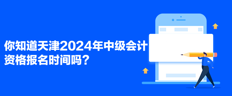 你知道天津2024年中級(jí)會(huì)計(jì)資格報(bào)名時(shí)間嗎？