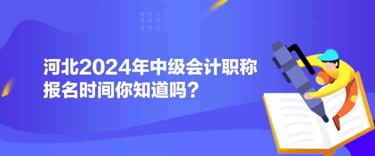 河北2024年中級(jí)會(huì)計(jì)職稱(chēng)報(bào)名時(shí)間你知道嗎？