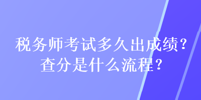 稅務師考試多久出成績？查分是什么流程？