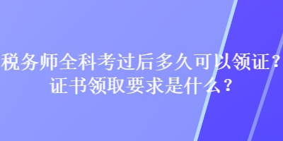 稅務(wù)師全科考過后多久可以領(lǐng)證？證書領(lǐng)取要求是什么？