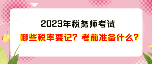 2023年稅務(wù)師考試哪些稅率需要記？考前準(zhǔn)備什么？