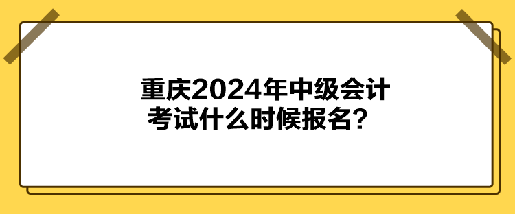 重慶2024年中級會計(jì)考試什么時(shí)候報(bào)名？