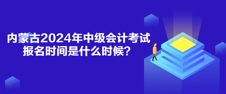 內(nèi)蒙古2024年中級(jí)會(huì)計(jì)考試報(bào)名時(shí)間是什么時(shí)候？