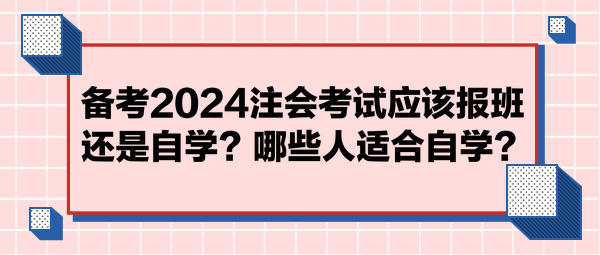 備考2024注會考試應該報班還是自學？哪些人適合自學？