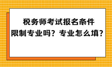 稅務(wù)師考試報(bào)名條件限制專業(yè)嗎？專業(yè)怎么填？